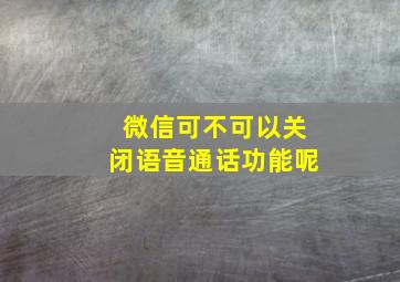 微信可不可以关闭语音通话功能呢