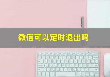 微信可以定时退出吗