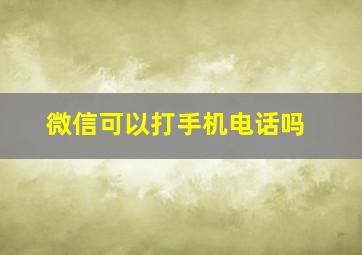 微信可以打手机电话吗