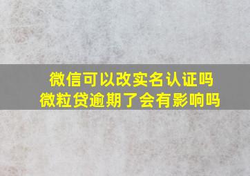 微信可以改实名认证吗微粒贷逾期了会有影响吗