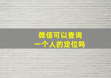 微信可以查询一个人的定位吗