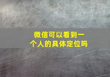 微信可以看到一个人的具体定位吗