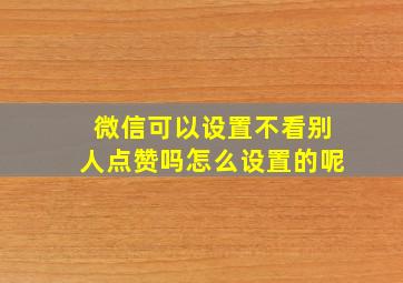 微信可以设置不看别人点赞吗怎么设置的呢