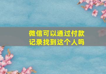 微信可以通过付款记录找到这个人吗