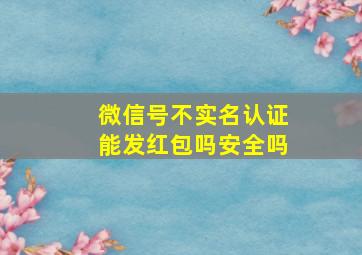 微信号不实名认证能发红包吗安全吗