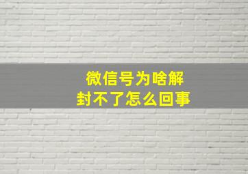 微信号为啥解封不了怎么回事