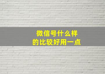 微信号什么样的比较好用一点