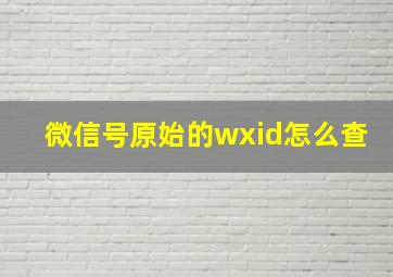 微信号原始的wxid怎么查