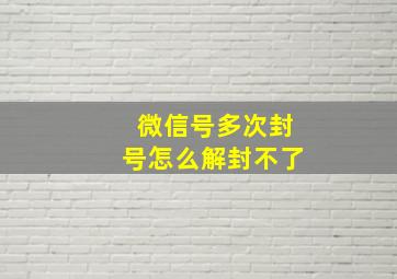 微信号多次封号怎么解封不了