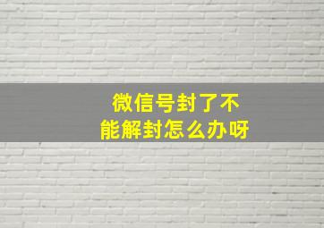 微信号封了不能解封怎么办呀