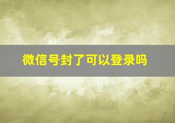 微信号封了可以登录吗