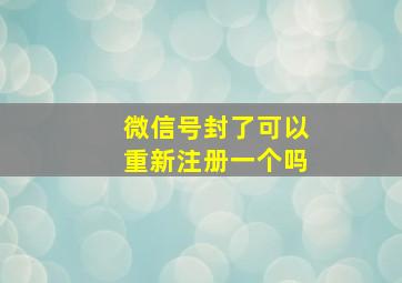 微信号封了可以重新注册一个吗