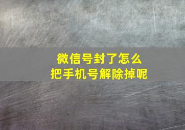 微信号封了怎么把手机号解除掉呢