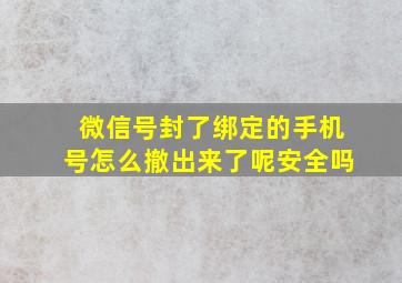 微信号封了绑定的手机号怎么撤出来了呢安全吗