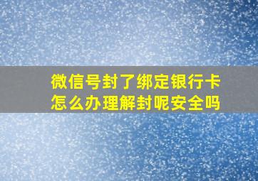 微信号封了绑定银行卡怎么办理解封呢安全吗