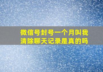 微信号封号一个月叫我清除聊天记录是真的吗