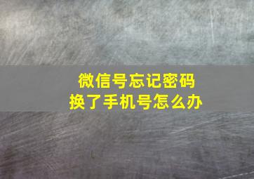 微信号忘记密码换了手机号怎么办