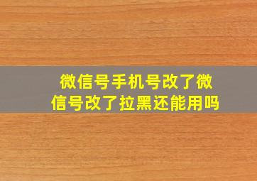 微信号手机号改了微信号改了拉黑还能用吗