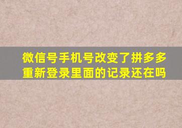 微信号手机号改变了拼多多重新登录里面的记录还在吗