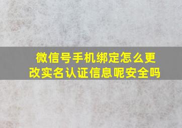 微信号手机绑定怎么更改实名认证信息呢安全吗