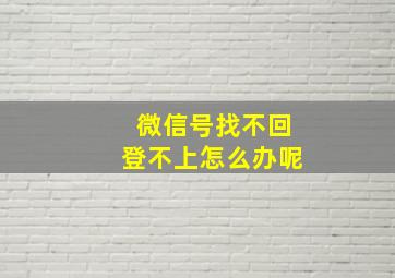 微信号找不回登不上怎么办呢