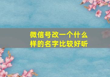 微信号改一个什么样的名字比较好听