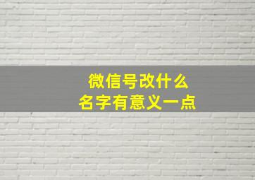 微信号改什么名字有意义一点