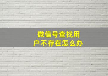 微信号查找用户不存在怎么办