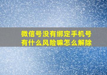 微信号没有绑定手机号有什么风险嘛怎么解除