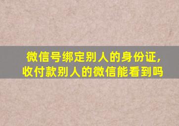 微信号绑定别人的身份证,收付款别人的微信能看到吗