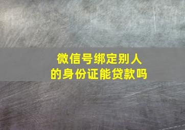 微信号绑定别人的身份证能贷款吗