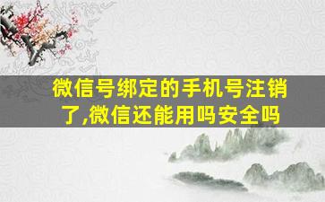 微信号绑定的手机号注销了,微信还能用吗安全吗