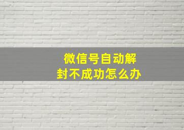 微信号自动解封不成功怎么办