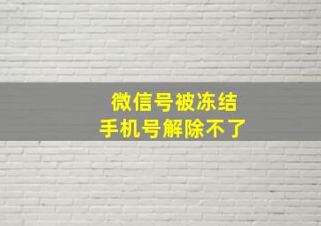 微信号被冻结手机号解除不了