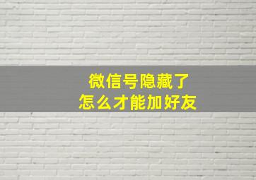 微信号隐藏了怎么才能加好友