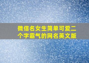 微信名女生简单可爱二个字霸气的网名英文版