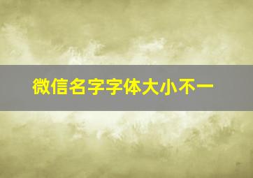 微信名字字体大小不一