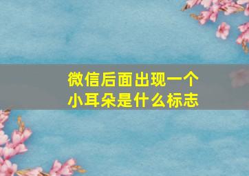 微信后面出现一个小耳朵是什么标志