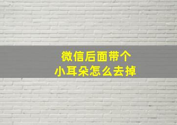 微信后面带个小耳朵怎么去掉