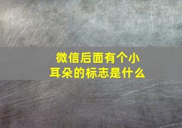 微信后面有个小耳朵的标志是什么