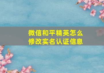 微信和平精英怎么修改实名认证信息