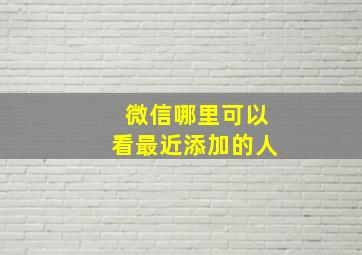 微信哪里可以看最近添加的人