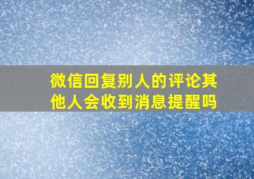 微信回复别人的评论其他人会收到消息提醒吗