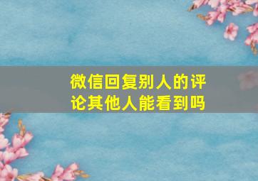 微信回复别人的评论其他人能看到吗