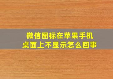 微信图标在苹果手机桌面上不显示怎么回事