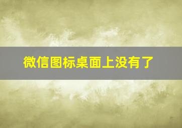 微信图标桌面上没有了