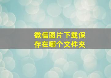 微信图片下载保存在哪个文件夹