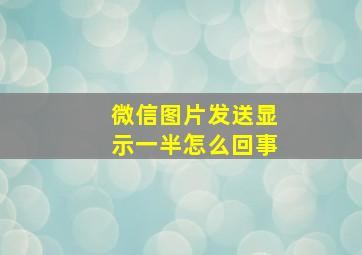 微信图片发送显示一半怎么回事