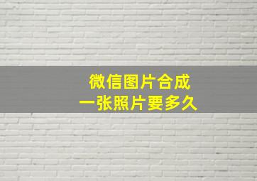 微信图片合成一张照片要多久