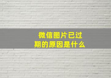 微信图片已过期的原因是什么